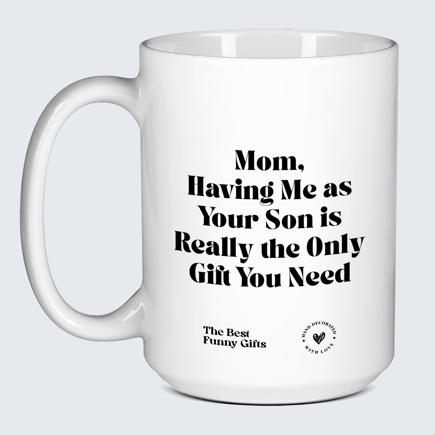 Mugs For Mom Mom, Having Me as Your Son is Really the Only Gift You Need - The Best Funny Gifts