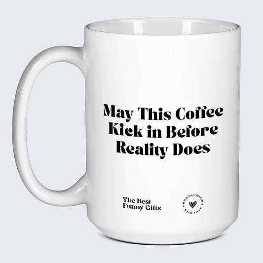 Unique Coffee Mugs May This Coffee Kick in Before Reality Does - The Best Funny Gifts