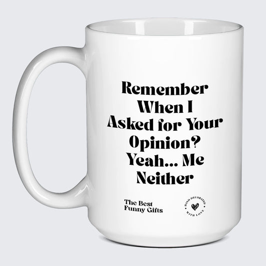 Funny Mugs Remember When I Asked for Your Opinion? Yeah... Me Neither - The Best Funny Gifts