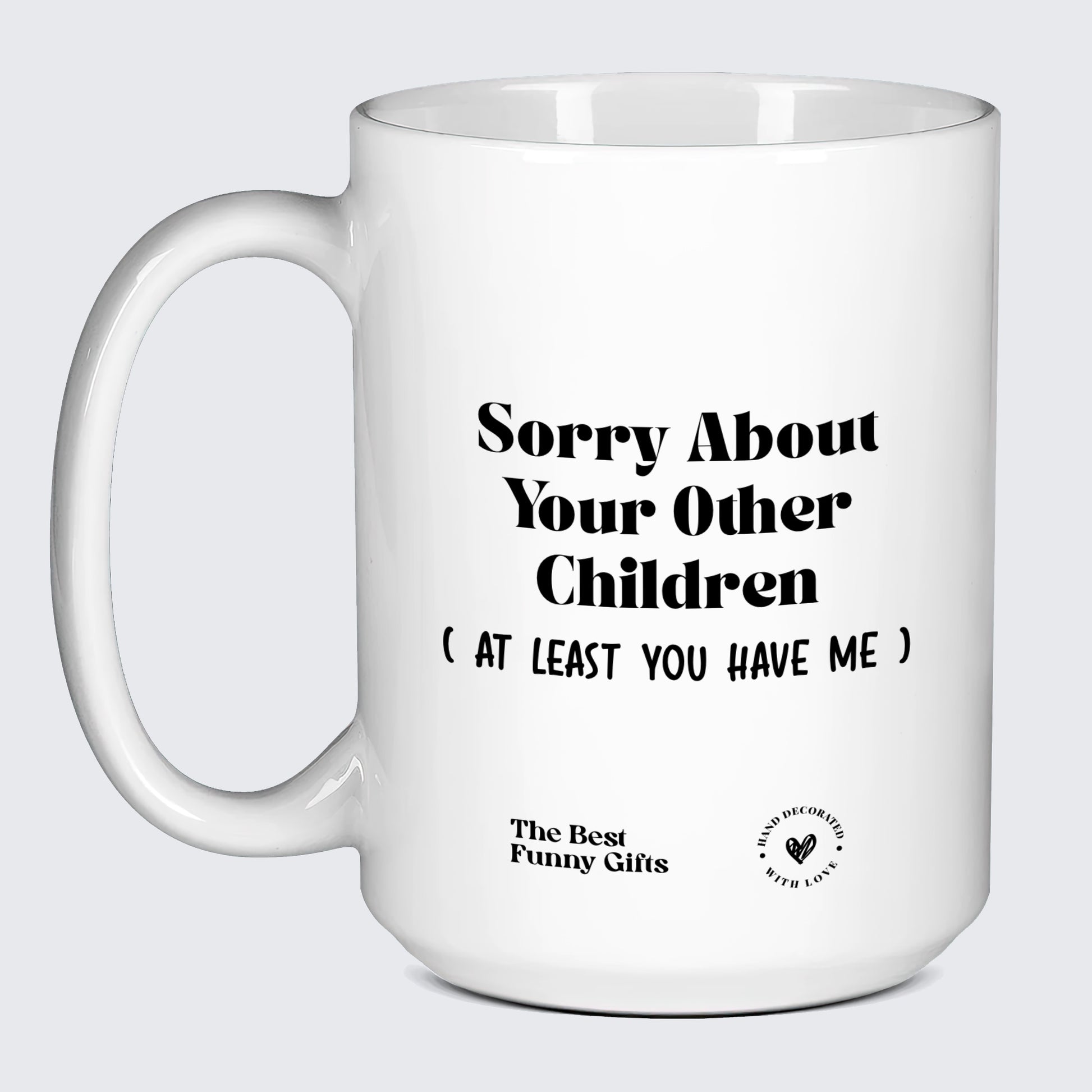 Mugs For Mom Sorry About Your Other Children (but at Least You Have Me) - The Best Funny Gifts