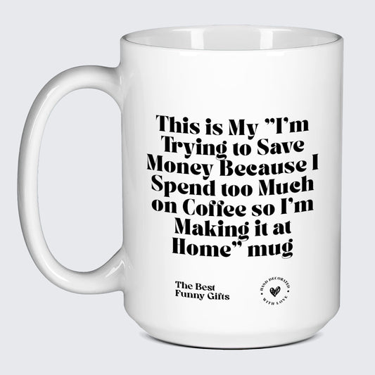 Unique Coffee Mugs This is My I'm Trying to Save Money Because I Spend Too Much on Coffee So I'm Making It at Home Mug - The Best Funny Gifts