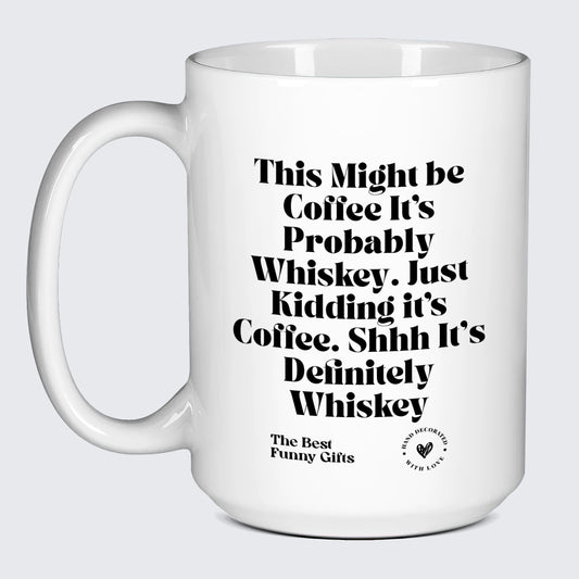 Funny Mugs This Might Be Coffee It's Probably Whiskey. Just Kidding It's Coffee. Shhh Its Definitely Whiskey - The Best Funny Gifts