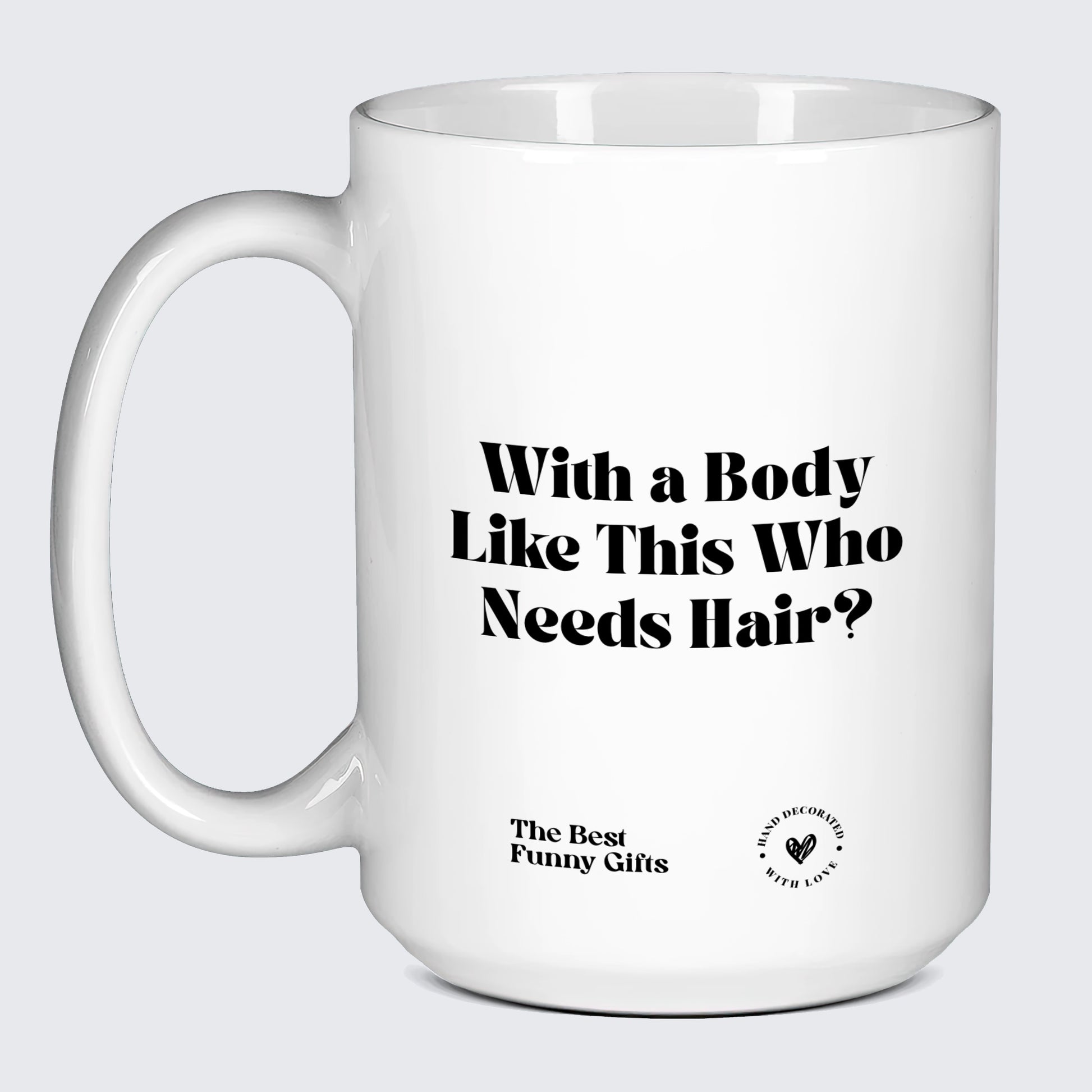 Funny Mugs - With a Body Like This Who Needs Hair - Coffee Mug