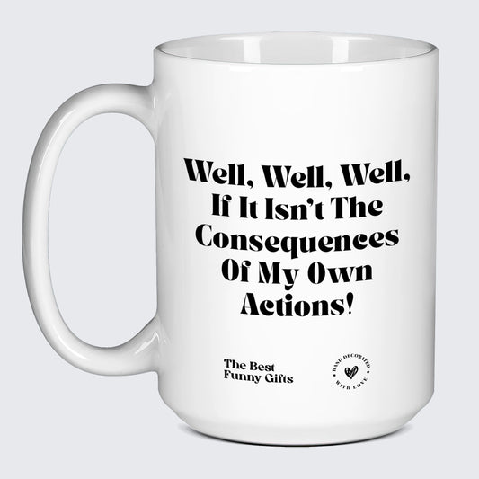 Funny Mugs - Well, Well, Well, if It Isn't the Consequences of My Own Actions! - Coffee Mug