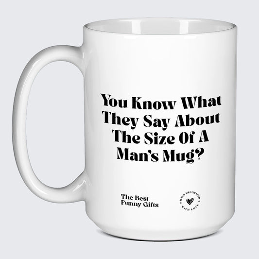 Funny Mugs - You Know What They Say About the Size of a Man's Mug? - Coffee Mug