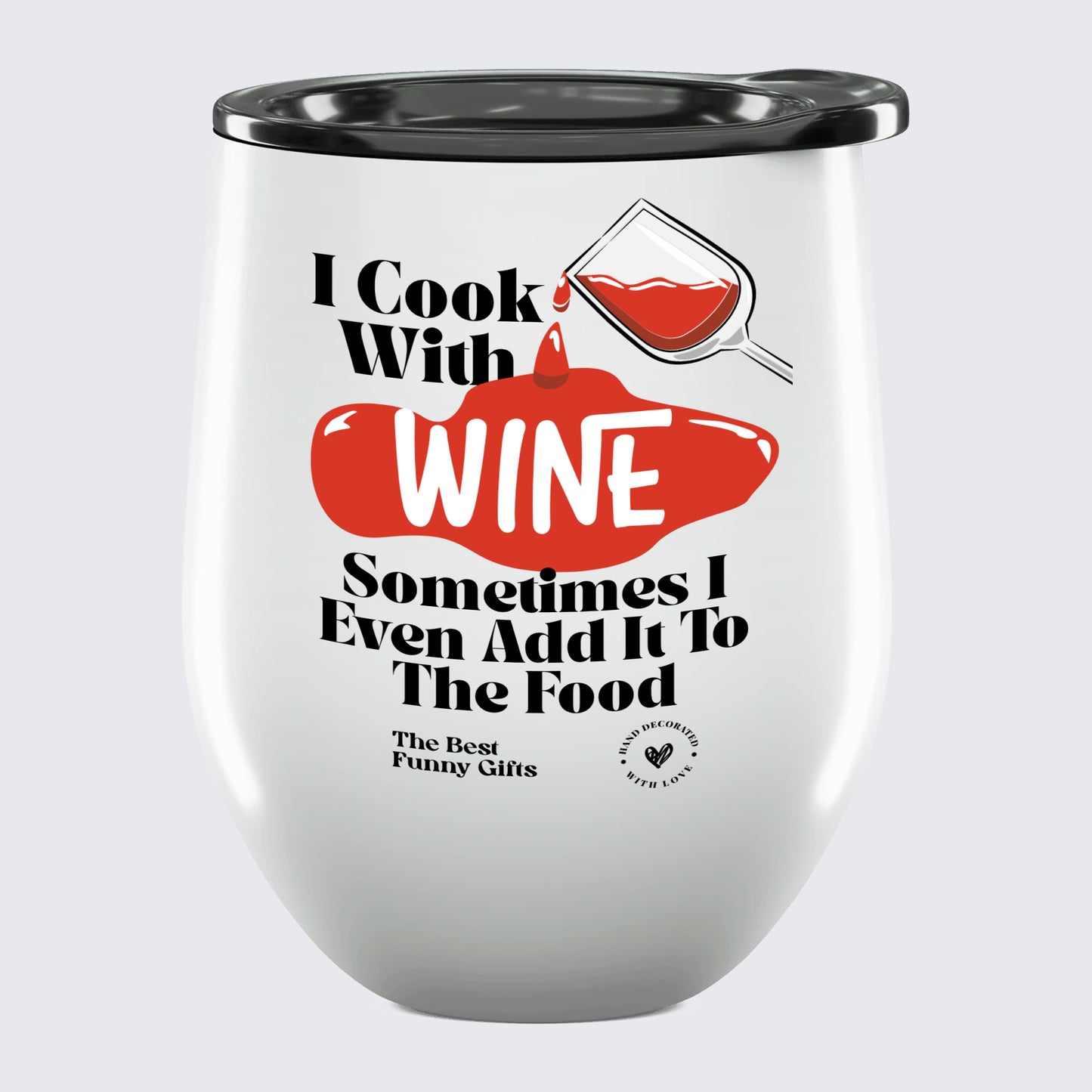 Wine Tumbler I Cook With Wine Sometimes I Even Add It to the Food - The Best Funny Gifts