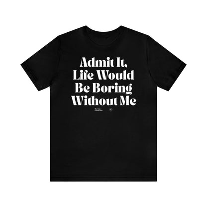 Funny Shirts for Women - Admit It, Life Would Be Boring Without Me - Women’s T Shirts