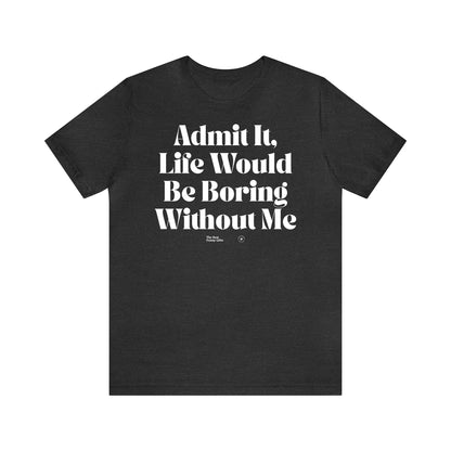 Funny Shirts for Women - Admit It, Life Would Be Boring Without Me - Women’s T Shirts