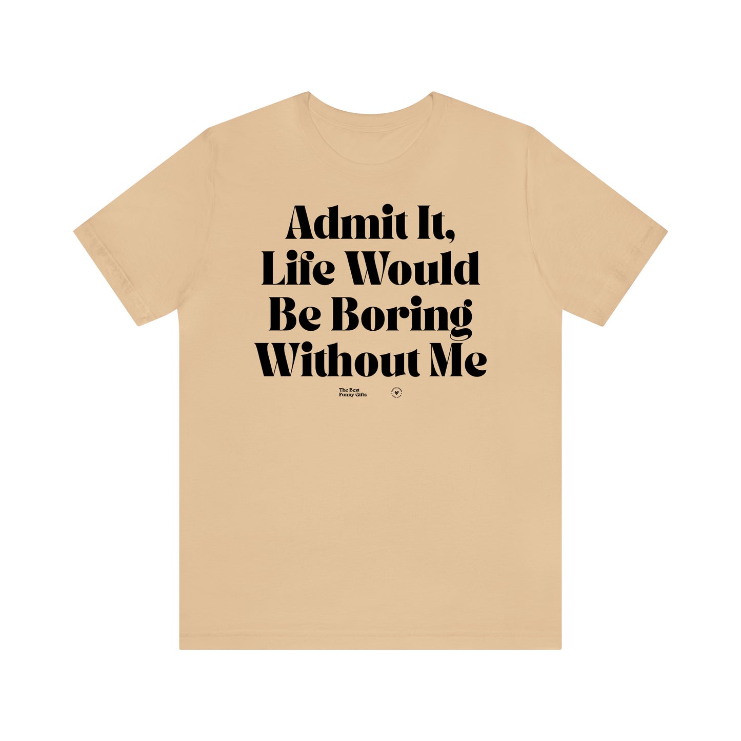 Funny Shirts for Women - Admit It, Life Would Be Boring Without Me - Women’s T Shirts