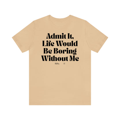 Funny Shirts for Women - Admit It, Life Would Be Boring Without Me - Women’s T Shirts
