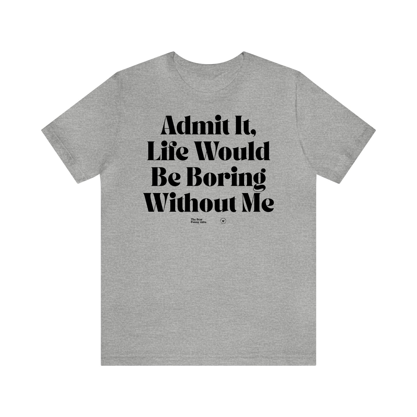 Funny Shirts for Women - Admit It, Life Would Be Boring Without Me - Women’s T Shirts