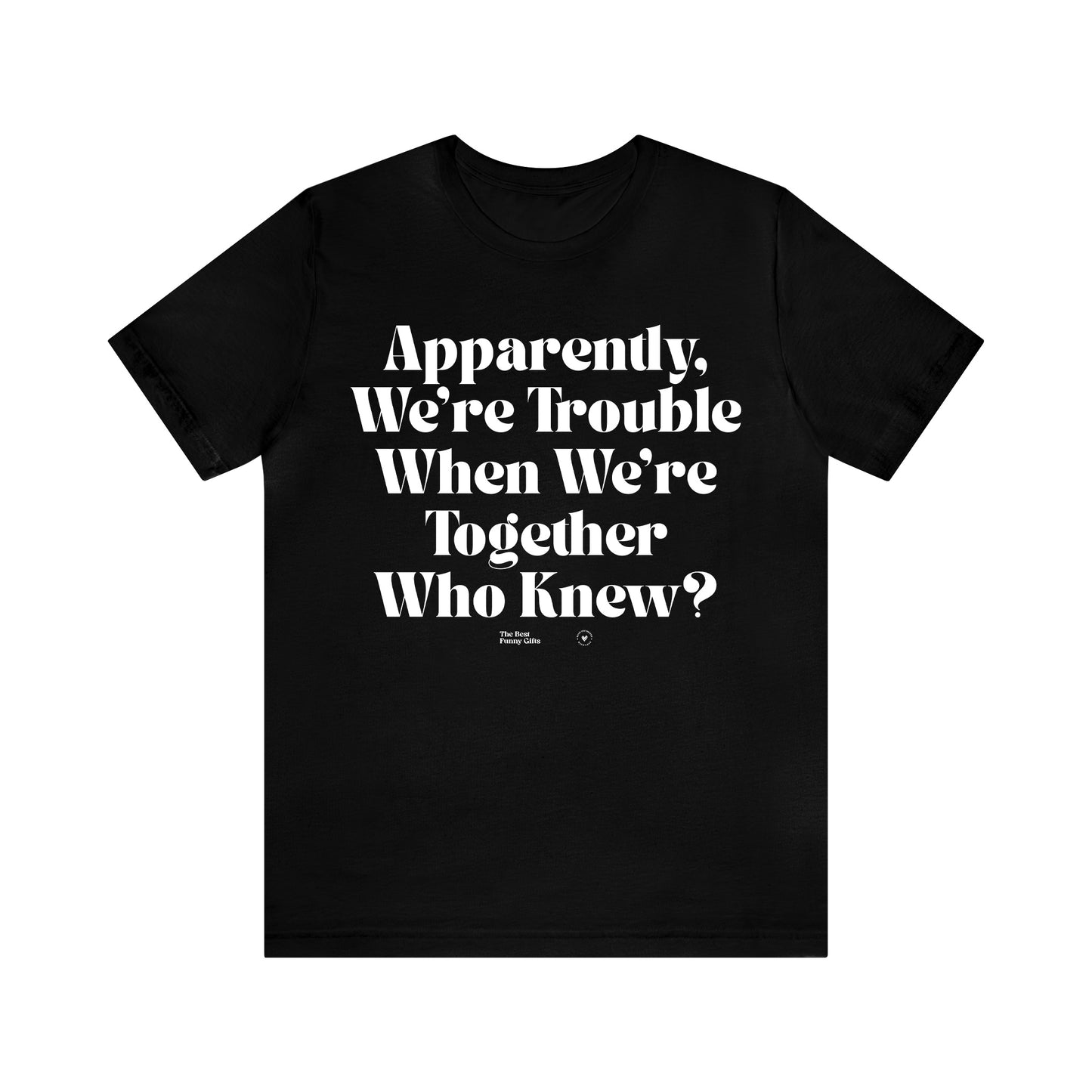 Funny Shirts for Women - Apparently We're Trouble When We're Together Who Knew - Women’s T Shirts