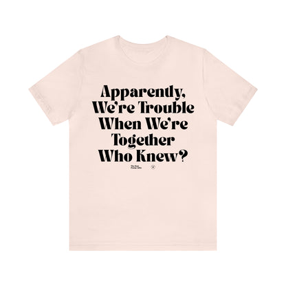 Funny Shirts for Women - Apparently We're Trouble When We're Together Who Knew - Women’s T Shirts