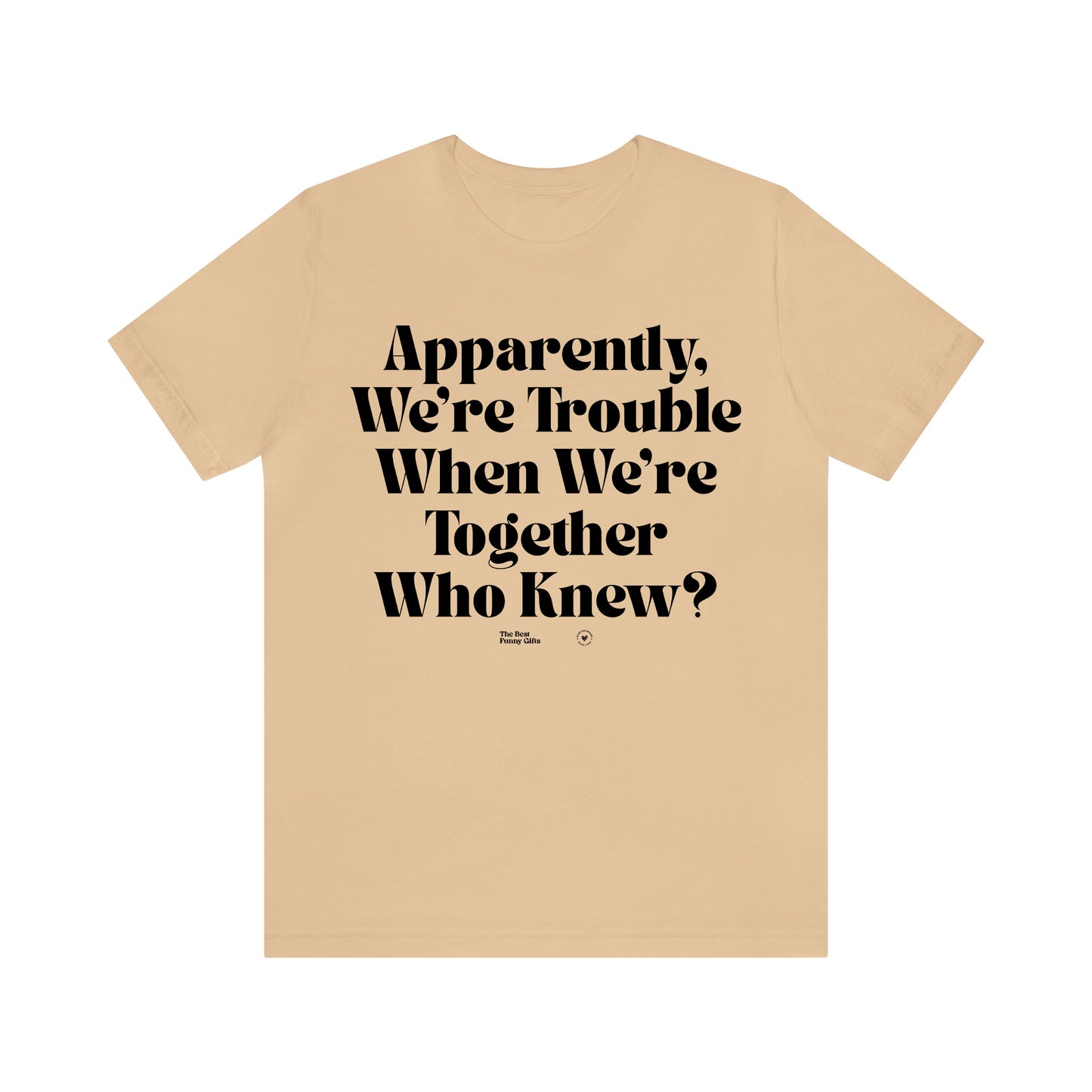 Funny Shirts for Women - Apparently We're Trouble When We're Together Who Knew - Women’s T Shirts