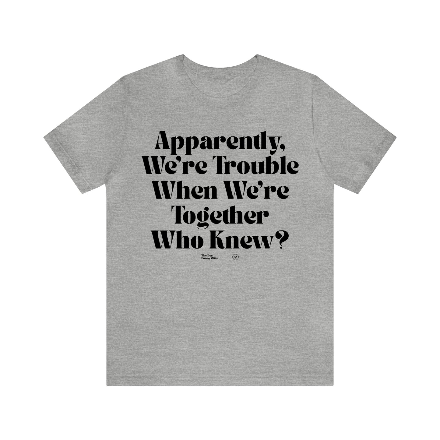 Funny Shirts for Women - Apparently We're Trouble When We're Together Who Knew - Women’s T Shirts