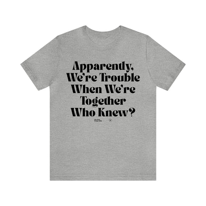 Funny Shirts for Women - Apparently We're Trouble When We're Together Who Knew - Women’s T Shirts