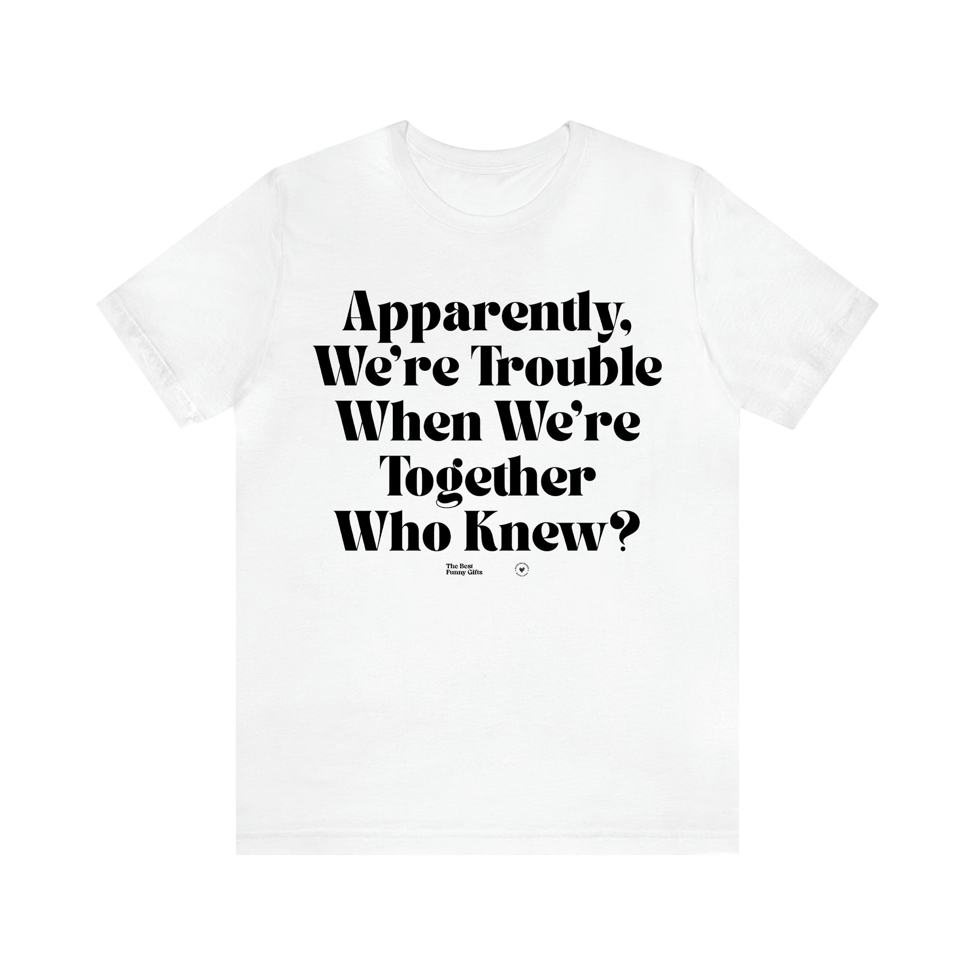 Women's T Shirts Apparently We're Trouble When We're Together Who Knew - The Best Funny Gifts