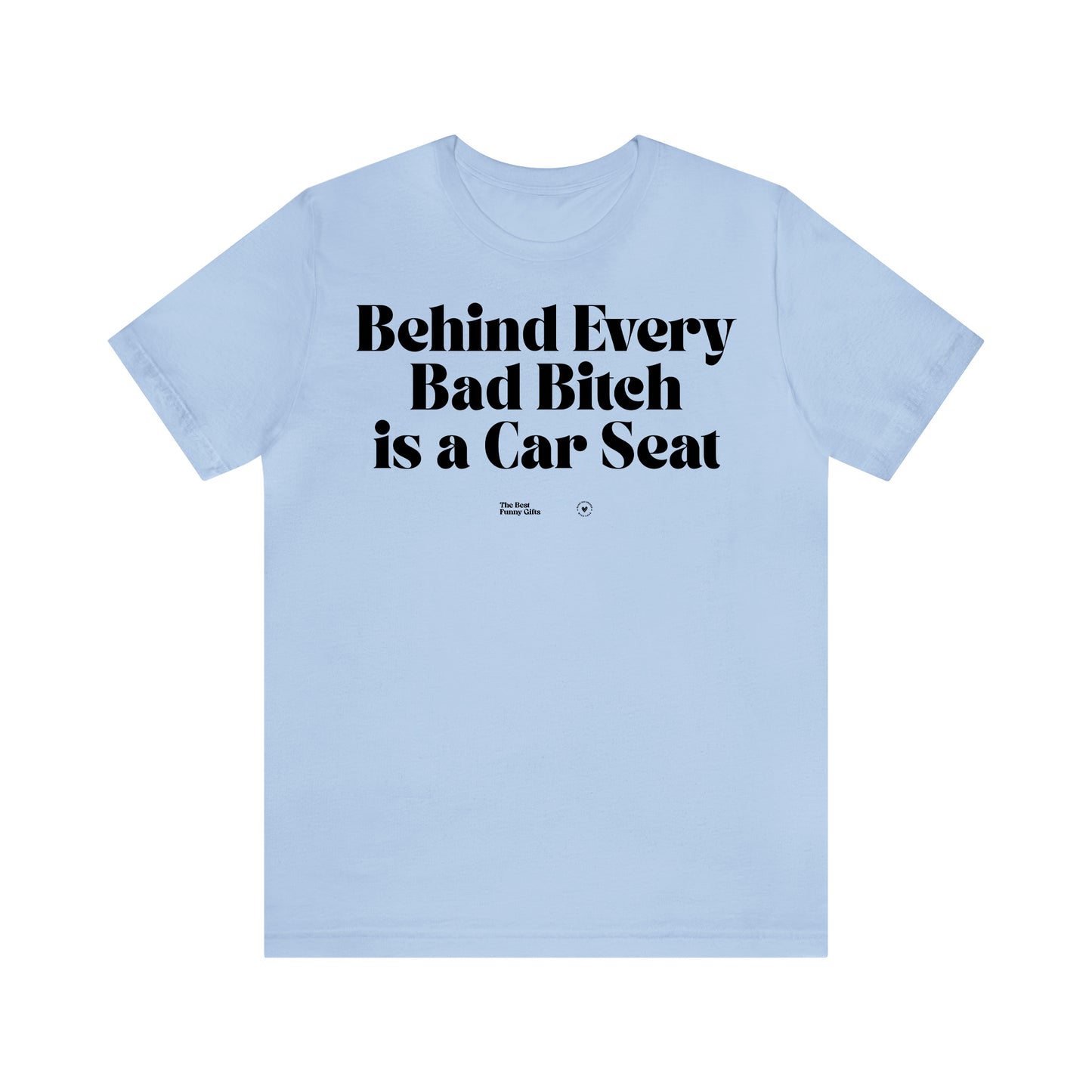 Funny Shirts for Women - Behind Every Bad Bitch is a Car Seat - Women’s T Shirts