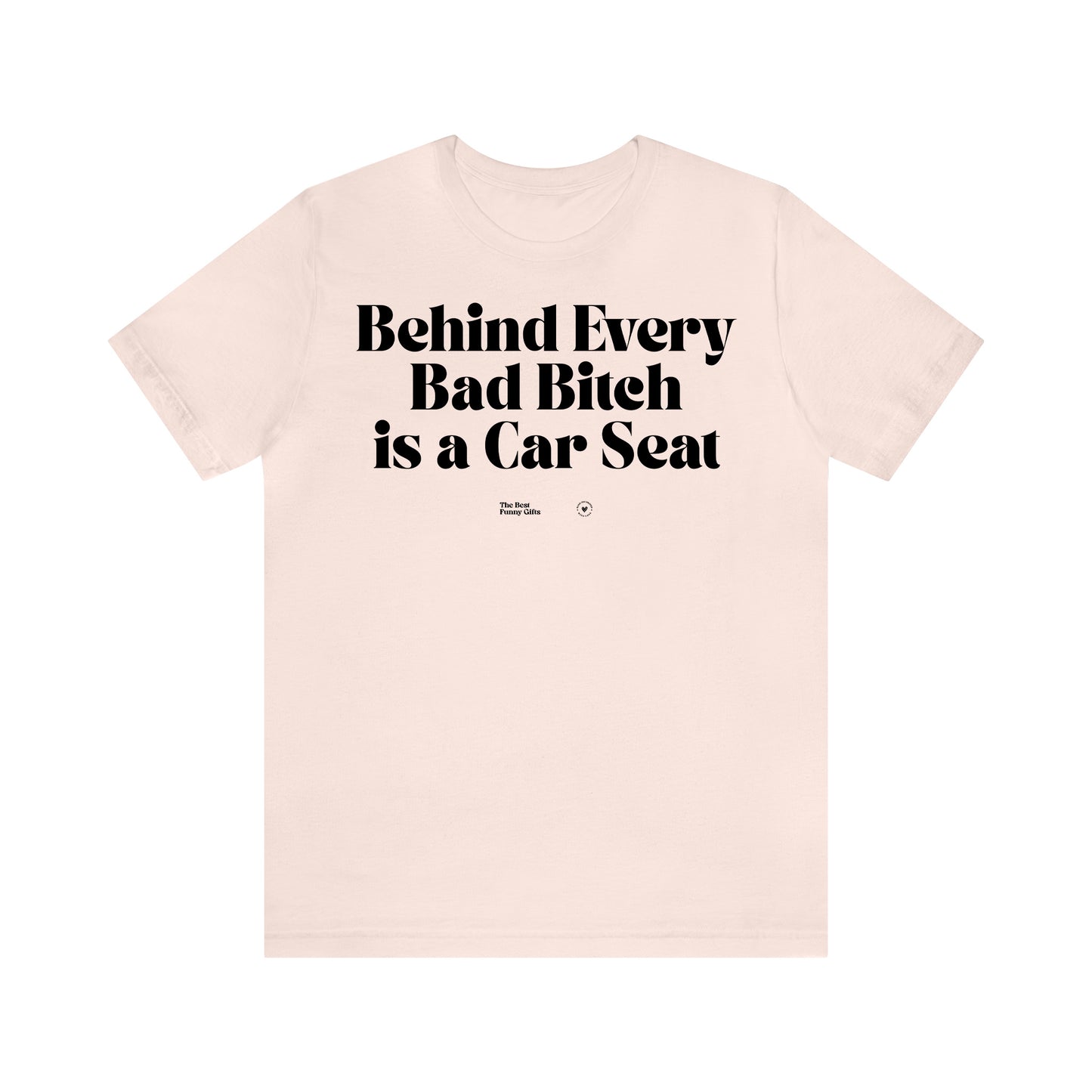 Funny Shirts for Women - Behind Every Bad Bitch is a Car Seat - Women’s T Shirts