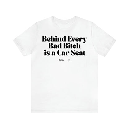 Women,s T Shirts Behind Every Bad Bitch is a Car Seat - The Best Funny Gifts