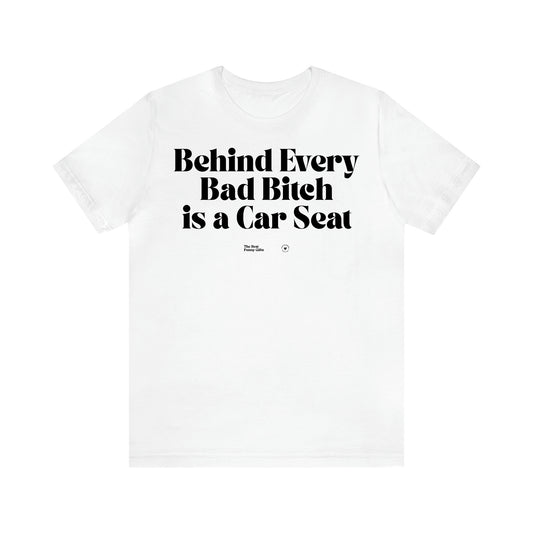 Women,s T Shirts Behind Every Bad Bitch is a Car Seat - The Best Funny Gifts