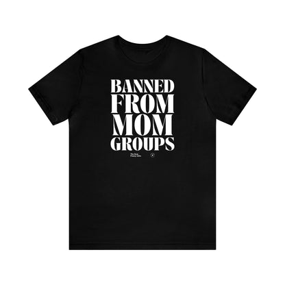 Funny Shirts for Women - Banned From Mom Groups - Women’s T Shirts
