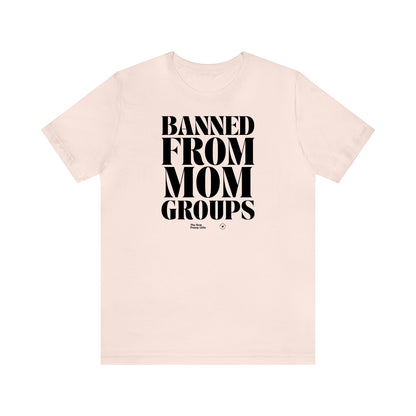 Funny Shirts for Women - Banned From Mom Groups - Women’s T Shirts