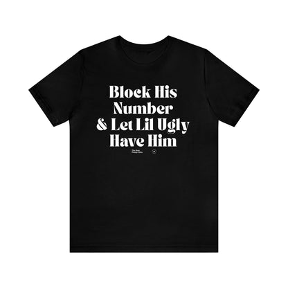 Funny Shirts for Women - Block His Number & Let Lil Ugly Have Him - Women’s T Shirts