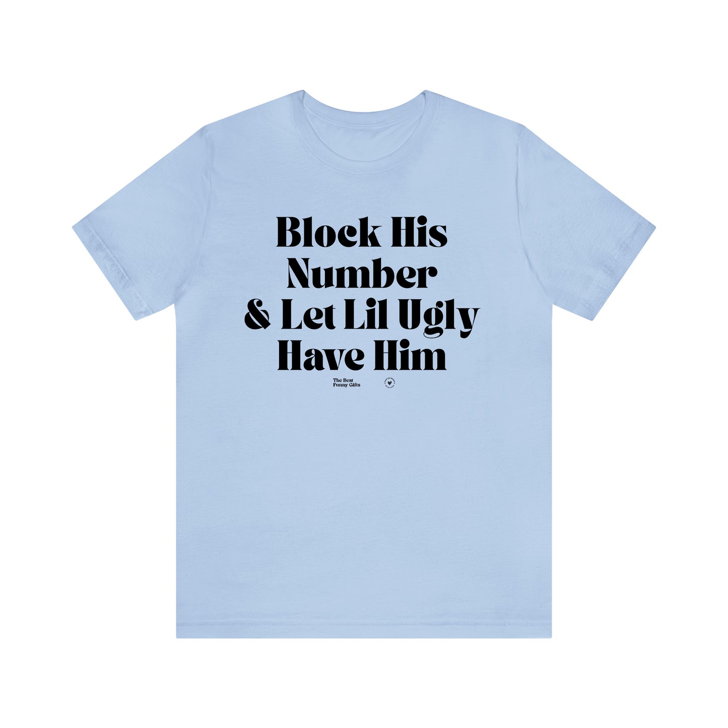 Funny Shirts for Women - Block His Number & Let Lil Ugly Have Him - Women’s T Shirts