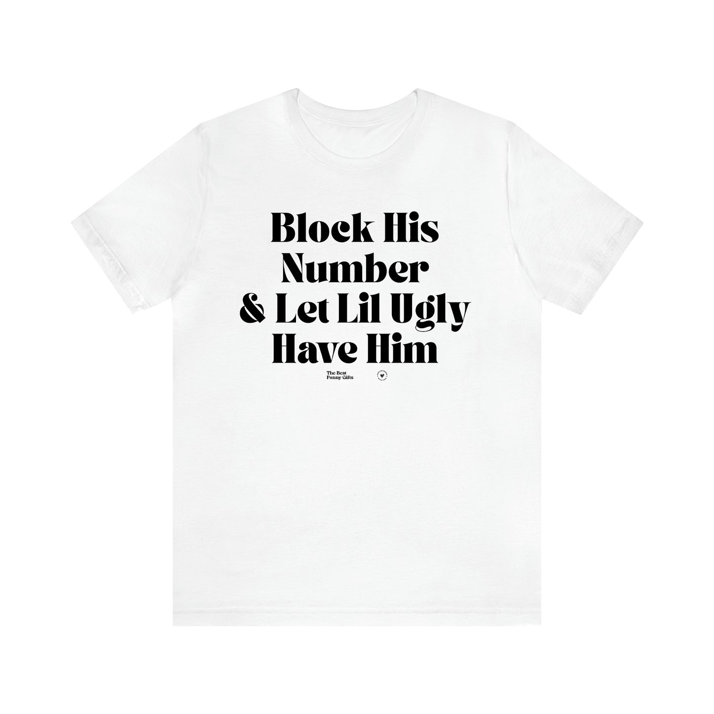Women's T Shirts Block His Number & Let Lil Ugly Have Him - The Best Funny Gifts