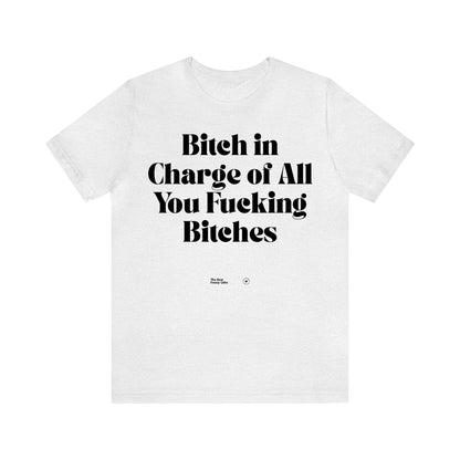 Funny Shirts for Women - Bitch in Charge of All You Fucking Bitches - Women’s T Shirts