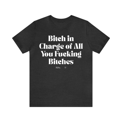 Funny Shirts for Women - Bitch in Charge of All You Fucking Bitches - Women’s T Shirts