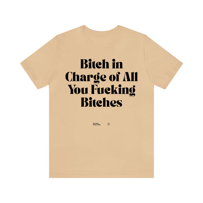 Funny Shirts for Women - Bitch in Charge of All You Fucking Bitches - Women’s T Shirts