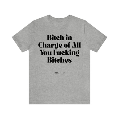 Funny Shirts for Women - Bitch in Charge of All You Fucking Bitches - Women’s T Shirts