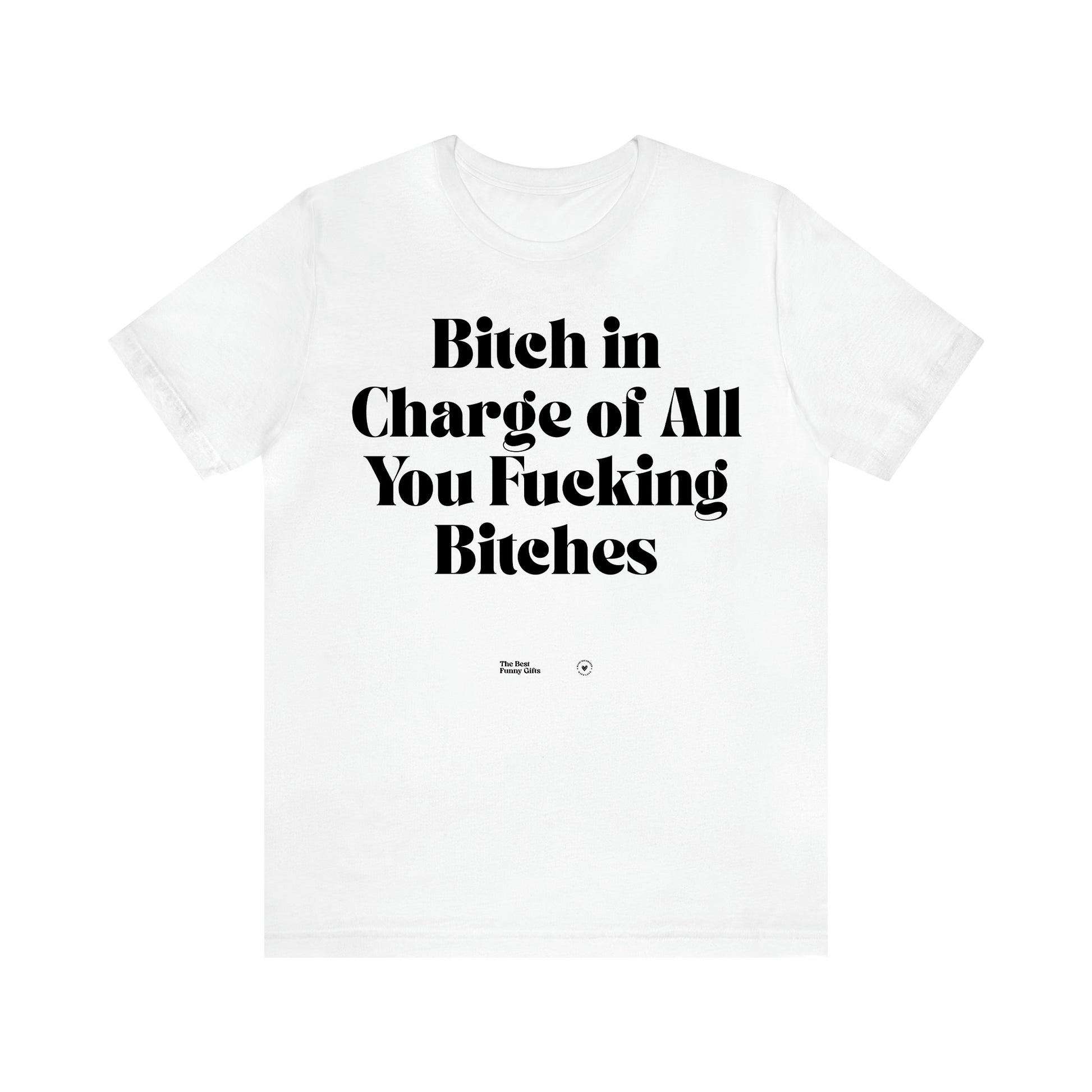 Women's T Shirts Bitch in Charge of All You Fucking Bitches - The Best Funny Gifts