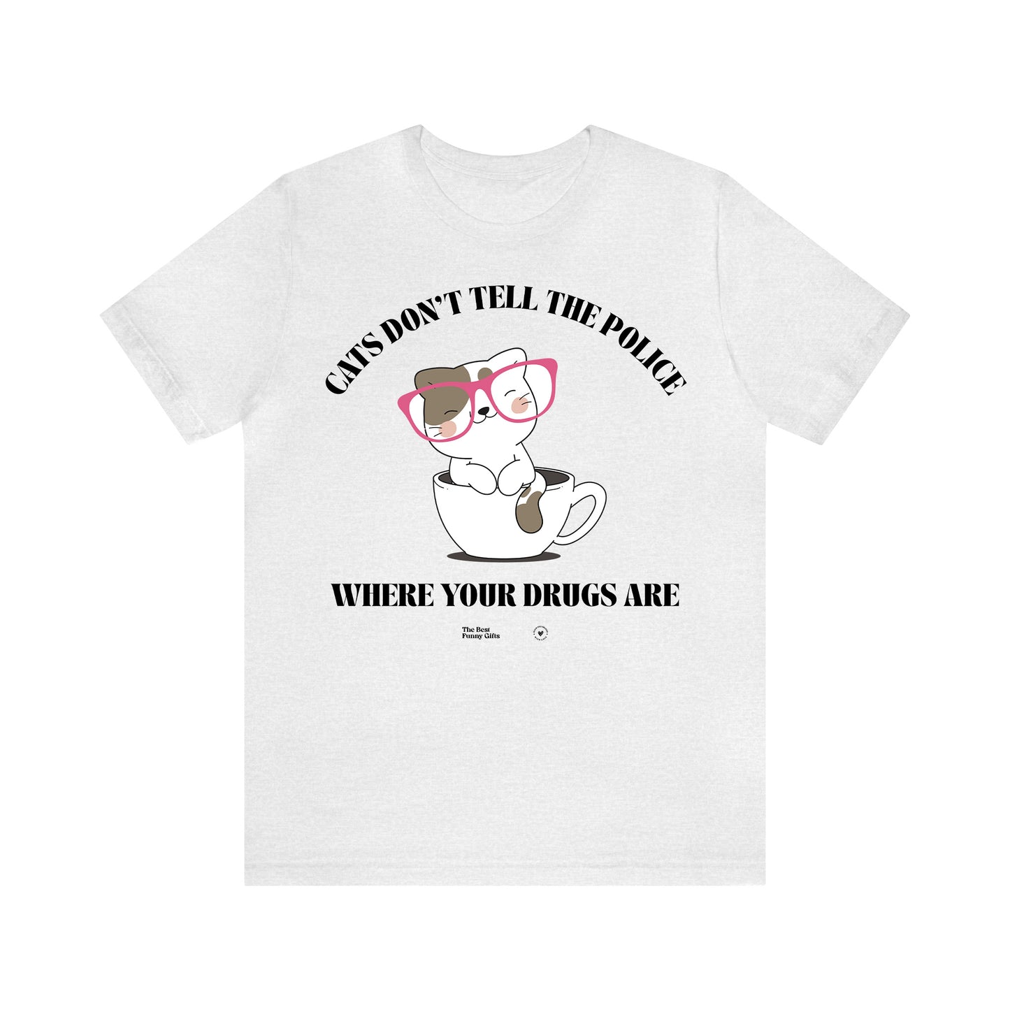 Funny Shirts for Women - Cats Don't Tell the Police Where Your Drugs Are - Women’s T Shirts