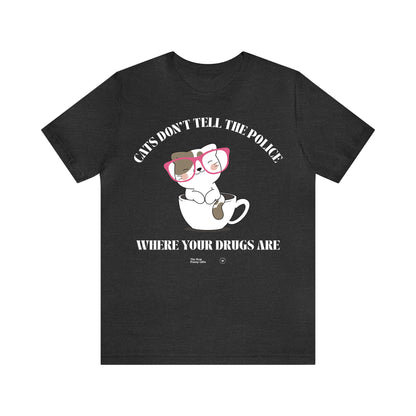 Funny Shirts for Women - Cats Don't Tell the Police Where Your Drugs Are - Women’s T Shirts