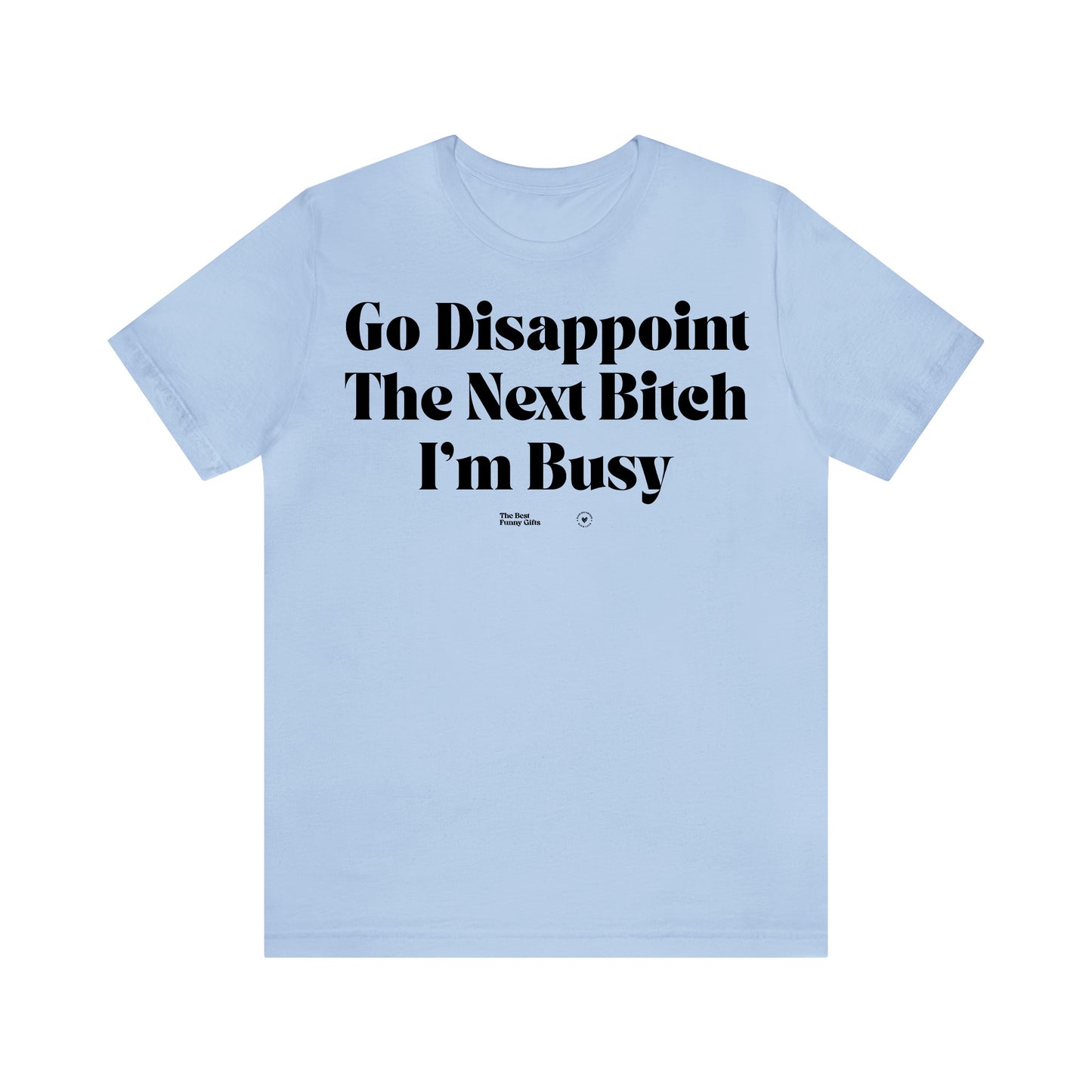 Funny Shirts for Women - Go Disappoint the Next Bitch I'm Busy - Women’s T Shirts