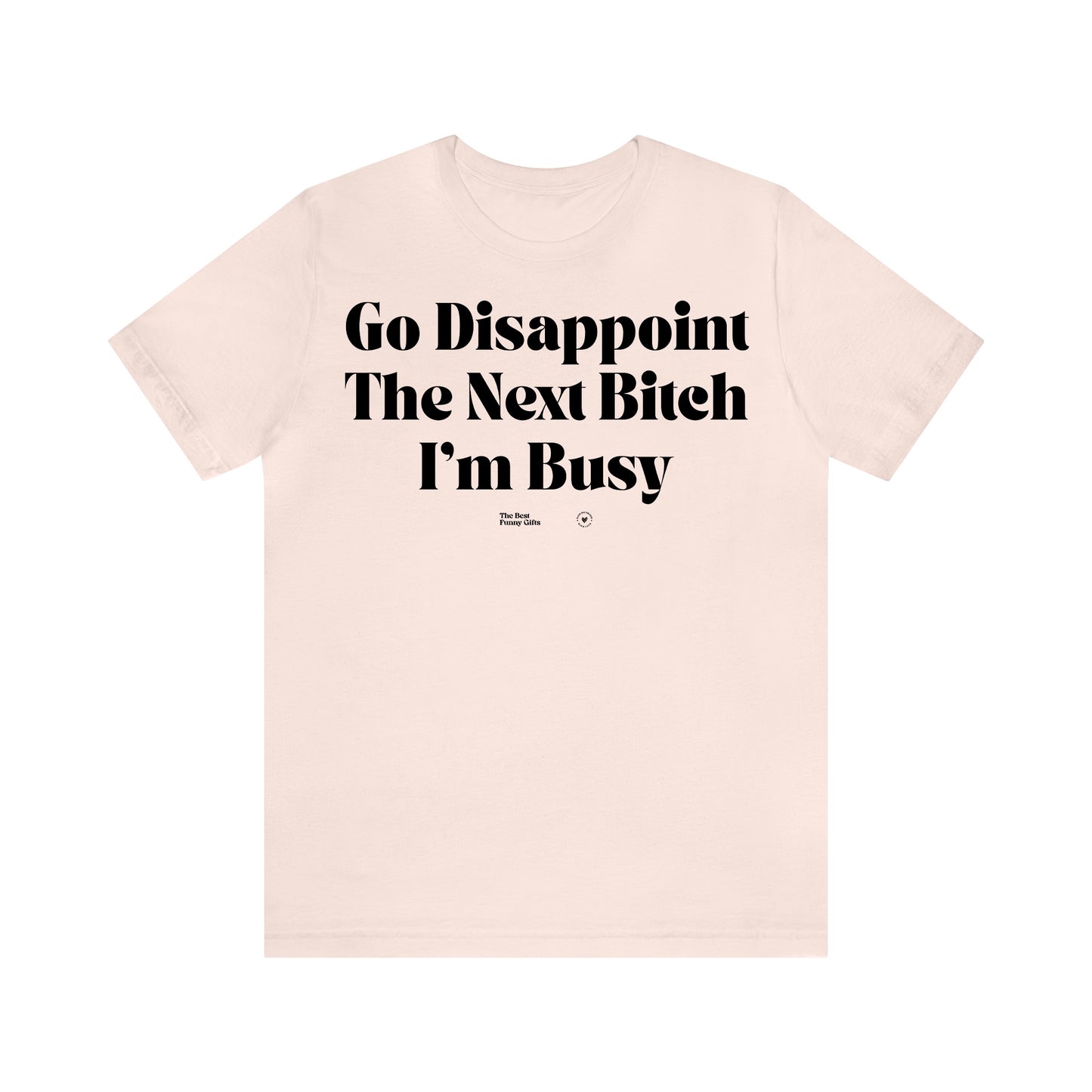 Funny Shirts for Women - Go Disappoint the Next Bitch I'm Busy - Women’s T Shirts