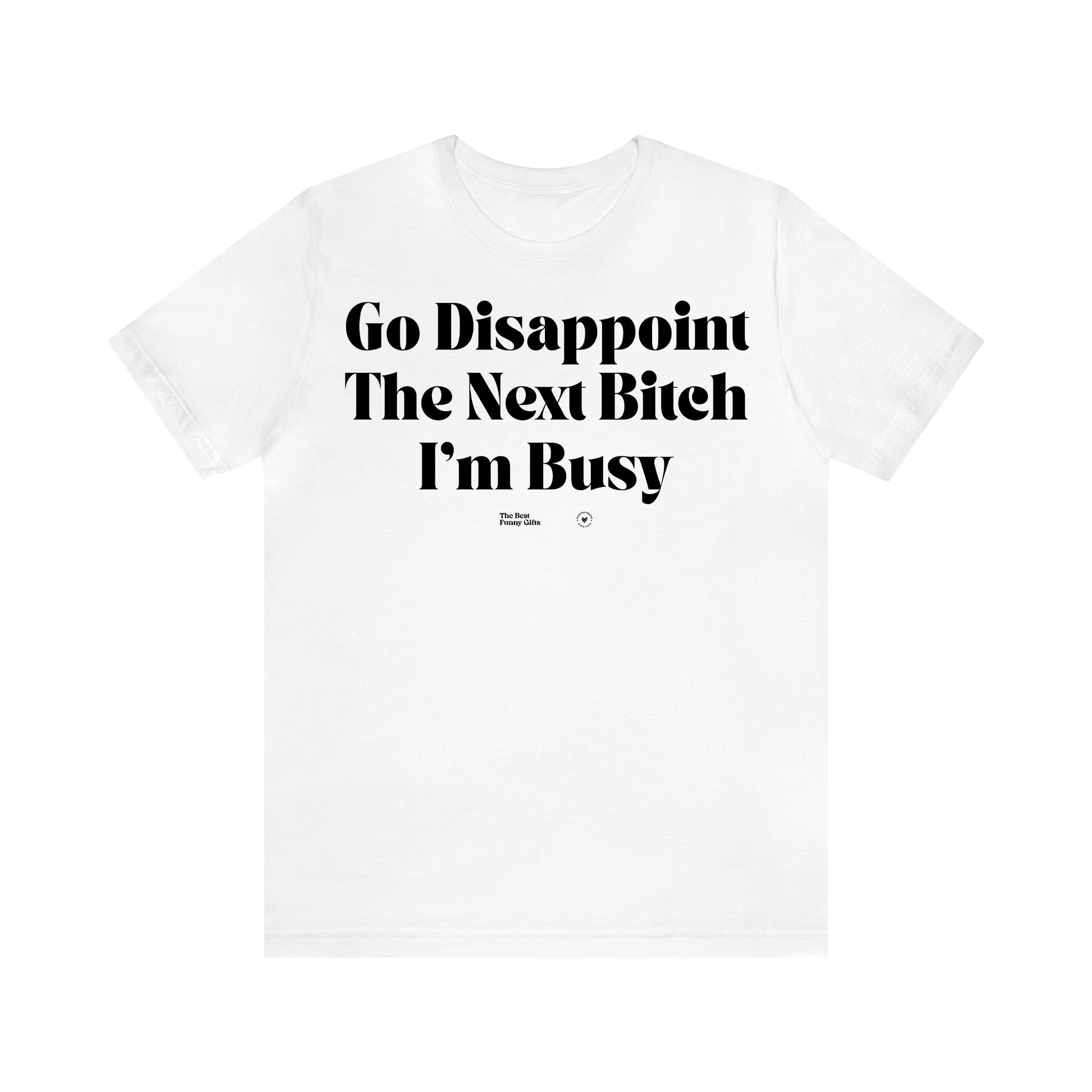 Women's T Shirts Go Disappoint the Next Bitch I'm Busy - The Best Funny Gifts