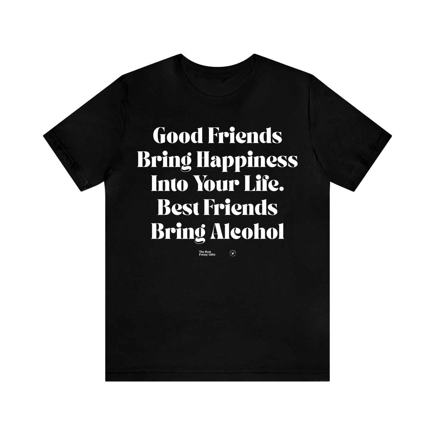 Funny Shirts for Women - Good Friends Bring Happiness Into Your Life. Best Friends Bring Alcohol - Women’s T Shirts