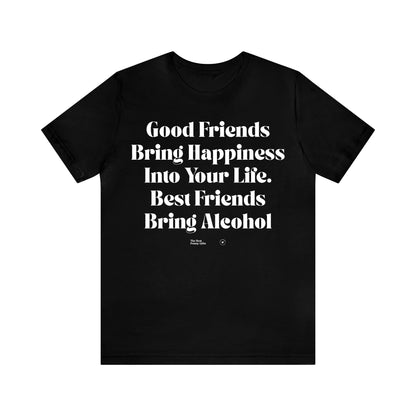 Funny Shirts for Women - Good Friends Bring Happiness Into Your Life. Best Friends Bring Alcohol - Women’s T Shirts