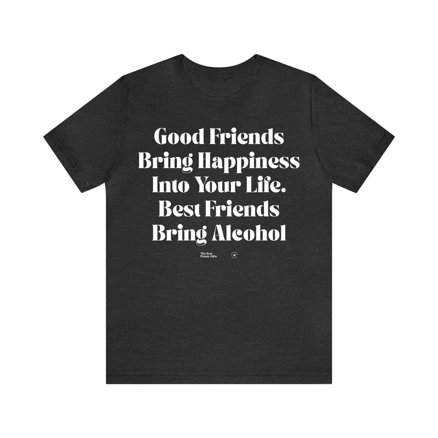 Funny Shirts for Women - Good Friends Bring Happiness Into Your Life. Best Friends Bring Alcohol - Women’s T Shirts