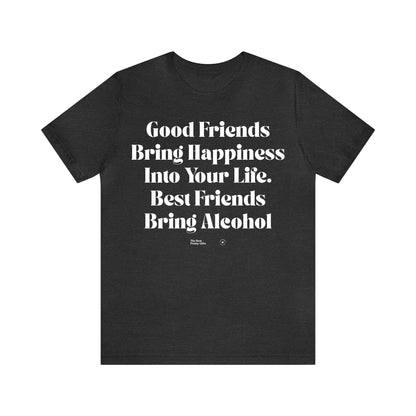 Funny Shirts for Women - Good Friends Bring Happiness Into Your Life. Best Friends Bring Alcohol - Women’s T Shirts