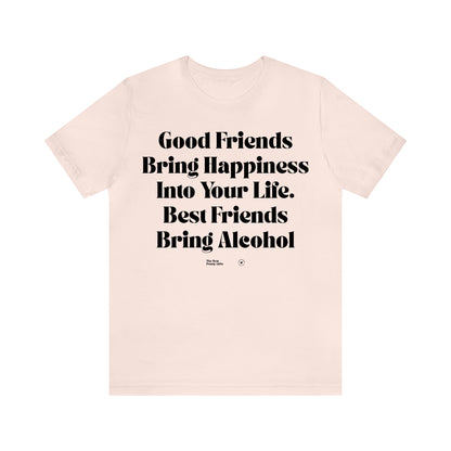 Funny Shirts for Women - Good Friends Bring Happiness Into Your Life. Best Friends Bring Alcohol - Women’s T Shirts