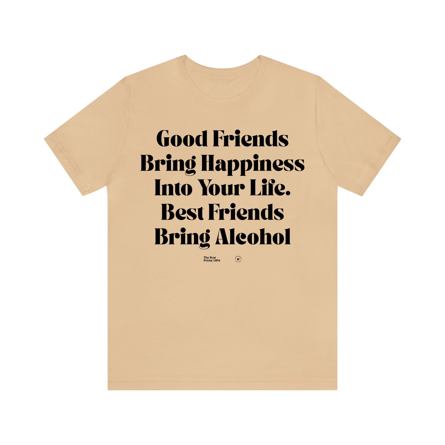 Funny Shirts for Women - Good Friends Bring Happiness Into Your Life. Best Friends Bring Alcohol - Women’s T Shirts