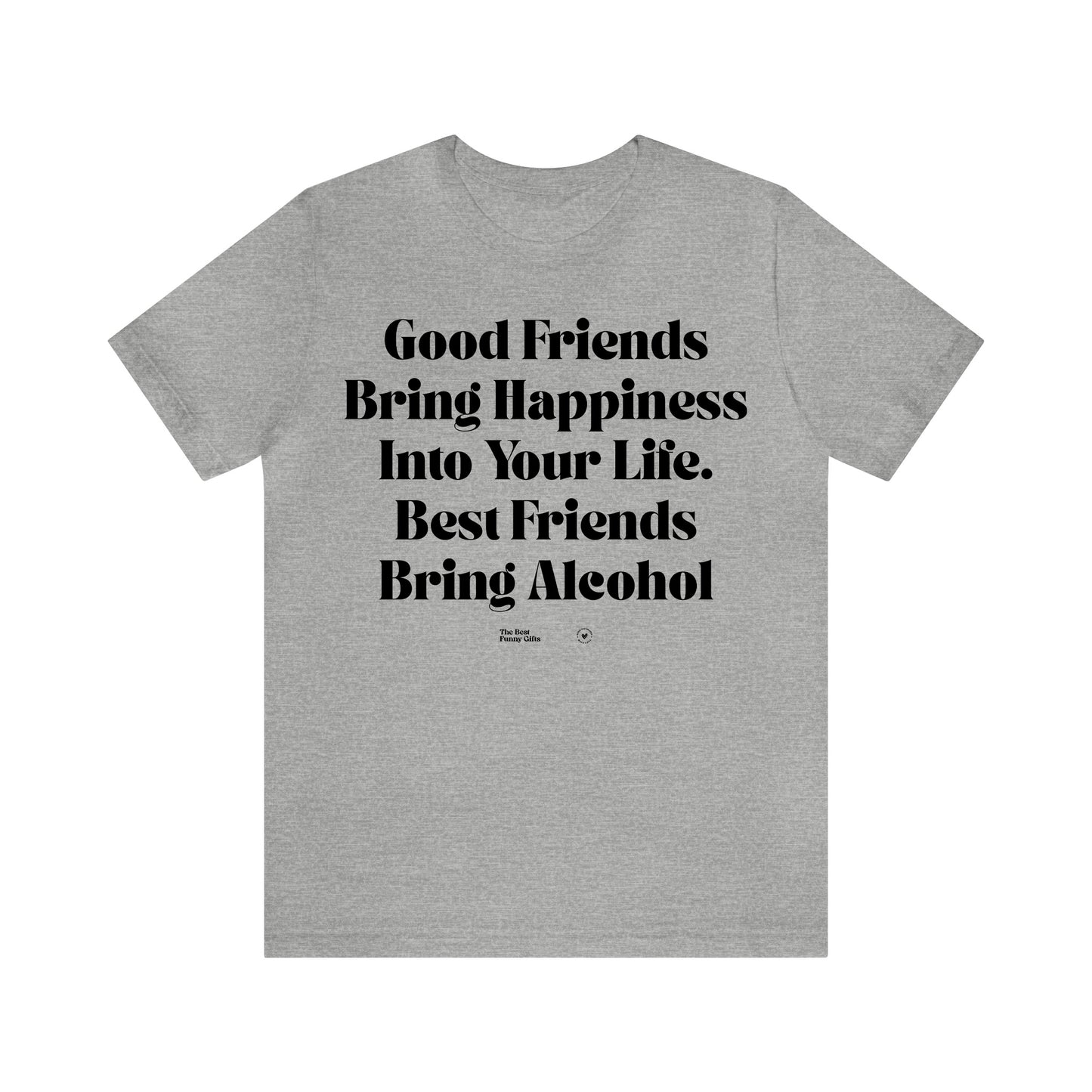 Funny Shirts for Women - Good Friends Bring Happiness Into Your Life. Best Friends Bring Alcohol - Women’s T Shirts