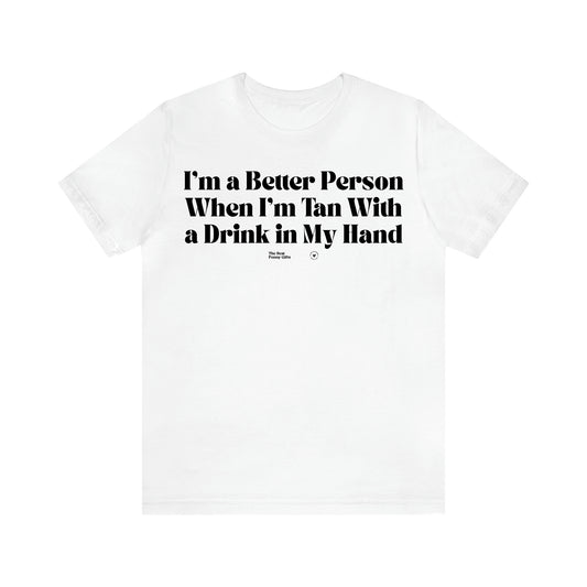 Women's T Shirts I'm a Better Person When I'm Tan With a Drink in My Hand - The Best Funny Gifts