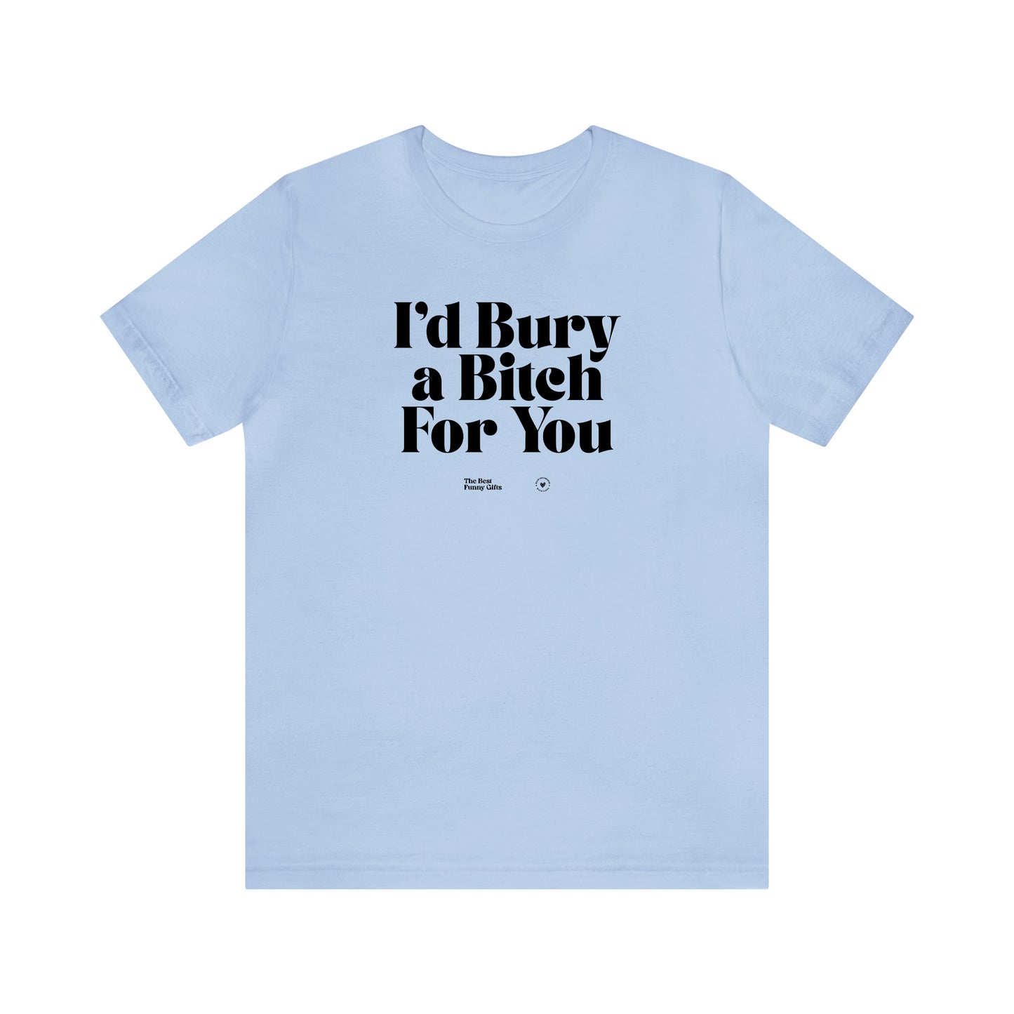 Funny Shirts for Women - I'd Bury a Bitch for You - Women’s T Shirts