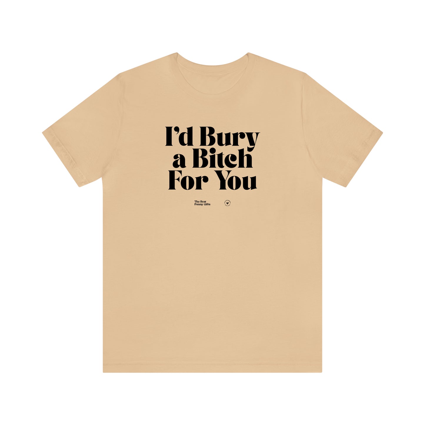 Funny Shirts for Women - I'd Bury a Bitch for You - Women’s T Shirts